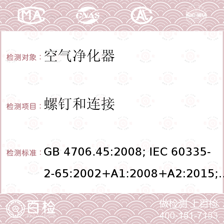 螺钉和连接 家用和类似用途电器的安全 空气净化器的特殊要求 "GB 4706.45:2008; IEC 60335-2-65:2002+A1:2008+A2:2015; EN 60335-2-65:2003+A1:2008+A11:2012; AS/NZS 60335.2.65:2015; BS EN 60335-2-65:2003+A11:2012"