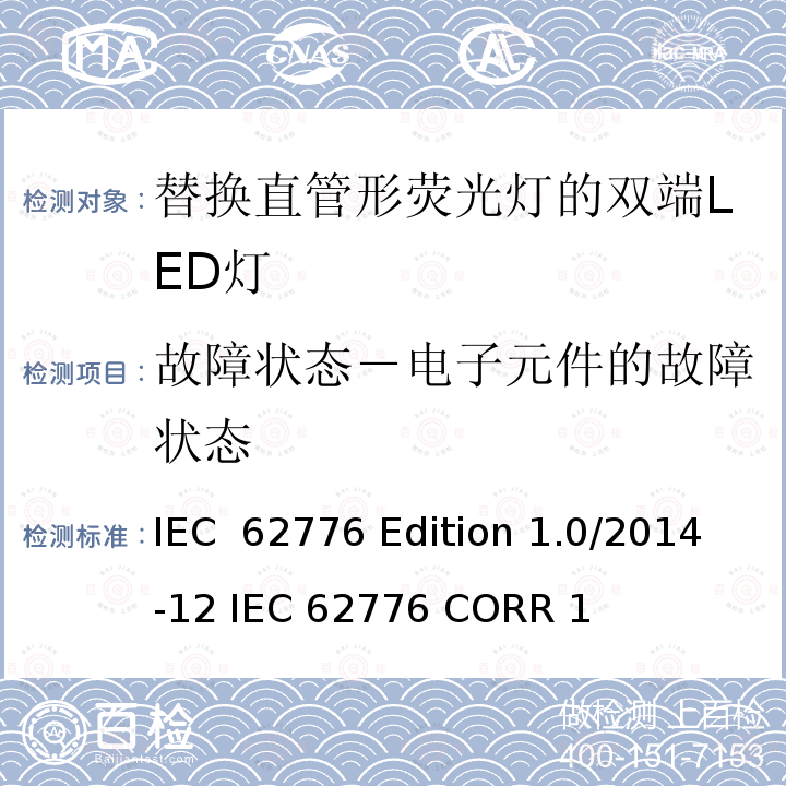 故障状态－电子元件的故障状态 IEC  62776 Edition 1.0/2014-12 IEC 62776 CORR 1 替换直管形荧光灯的双端LED灯－安规要求 IEC 62776 Edition 1.0/2014-12 IEC 62776 CORR 1