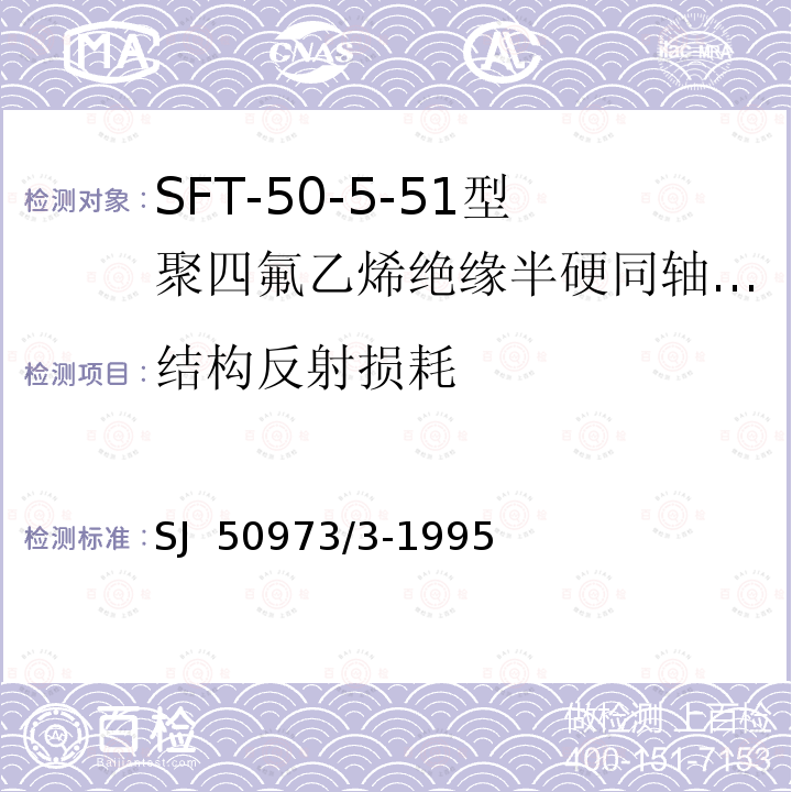 结构反射损耗 SJ  50973/3-1995 SFT-50-5-51型聚四氟乙烯绝缘半硬同轴电缆详细规范 SJ 50973/3-1995