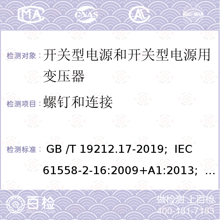 螺钉和连接 开关型电源和开关型电源用变压器 GB /T 19212.17-2019;  IEC 61558-2-16:2009+A1:2013;   EN 61558-2-16:2009+A1:2013;   AS/NZS 61558.2.16:2010+A1:2010+A2:2012+A3:2014; BS EN 61558-2-16: 2009+A1:2013"