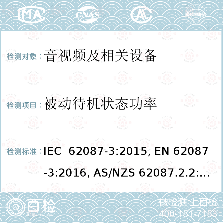 被动待机状态功率 音视频及相关设备---电视机 IEC 62087-3:2015, EN 62087-3:2016, AS/NZS 62087.2.2:2011+ A1:2012+A2:2012, (EC) No 642/2009 (EU) No 801/2013, (EU) No 1062/2010