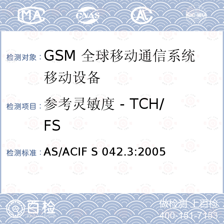 参考灵敏度 - TCH/FS AS/ACIF S042.3-2005 连接到空中通信网络的要求— 第3部分: GSM用户设备 AS/ACIF S042.3:2005
