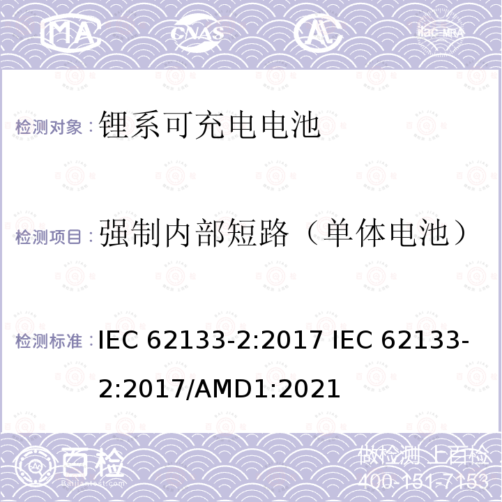 强制内部短路（单体电池） 便携式和便携式装置用密封含碱性电解液蓄电池的安全要求-第二部分： 锂系电池 IEC62133-2:2017 IEC 62133-2:2017/AMD1:2021