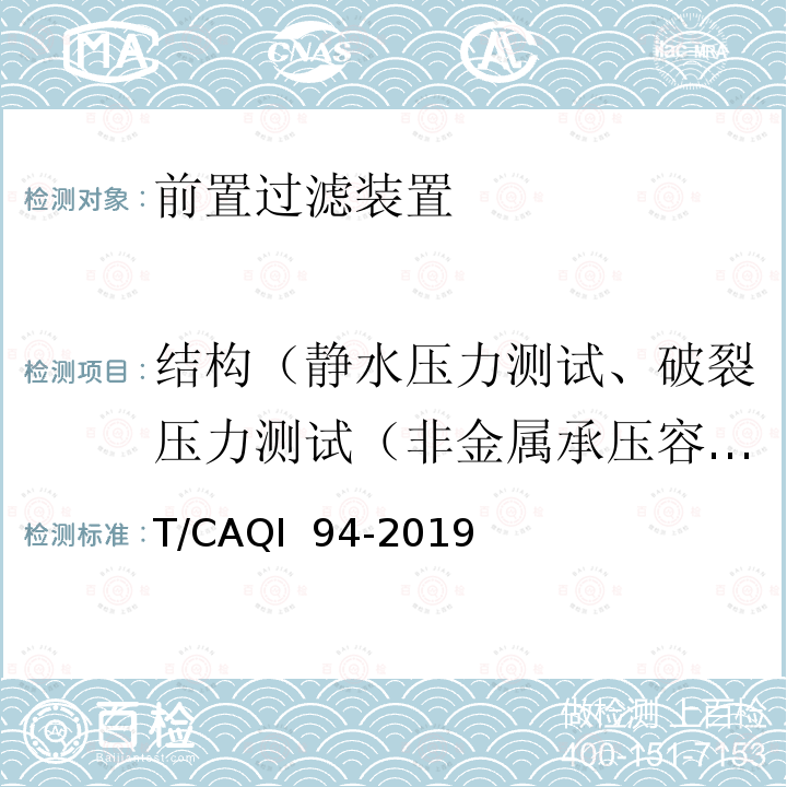 结构（静水压力测试、破裂压力测试（非金属承压容器）、循环压力测试） T/CAQI  94-2019 家用和类似用途前置过滤装置 T/CAQI 94-2019