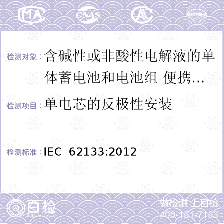 单电芯的反极性安装 含碱性或非酸性电解液的单体蓄电池和电池组 便携式密封单体蓄电池及电池组的安全要求 IEC 62133:2012