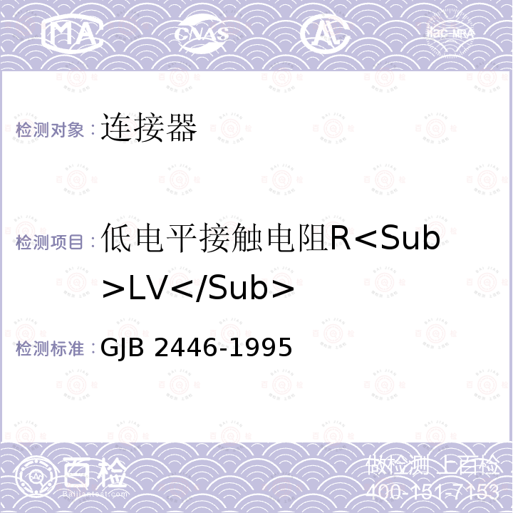 低电平接触电阻R<Sub>LV</Sub> GJB 2446-1995 《外壳定位微矩形电连接器总规范》 GJB2446-1995