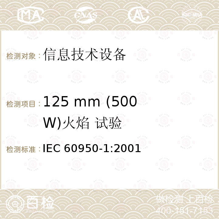 125 mm (500 W)火焰 试验 信息技术设备的安全: 第1部分: 通用要求 IEC60950-1:2001