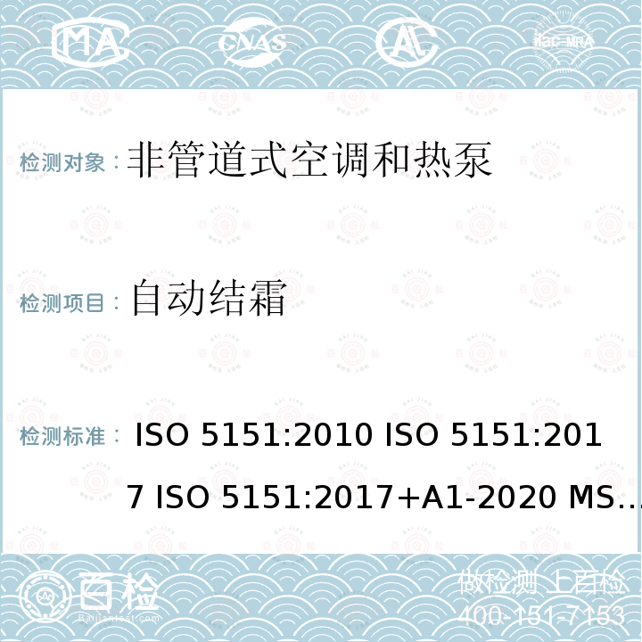 自动结霜 ISO 5151:2010 单元式空气调节机  ISO 5151:2017 ISO 5151:2017+A1-2020 MS ISO 5151:2012 UAE.S/ISO 5151:2011 GS ISO 5151:2015 GSO ISO 5151:2014 AS/NZS 3823.1.1:2012 GB/T 17758-2010 KS 2463: 2019