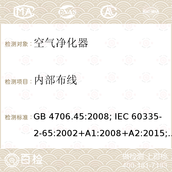 内部布线 家用和类似用途电器的安全 空气净化器的特殊要求 "GB 4706.45:2008; IEC 60335-2-65:2002+A1:2008+A2:2015; EN 60335-2-65:2003+A1:2008+A11:2012; AS/NZS 60335.2.65:2015; BS EN 60335-2-65:2003+A11:2012"