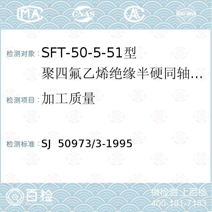 加工质量 SJ  50973/3-1995 SFT-50-5-51型聚四氟乙烯绝缘半硬同轴电缆详细规范 SJ 50973/3-1995