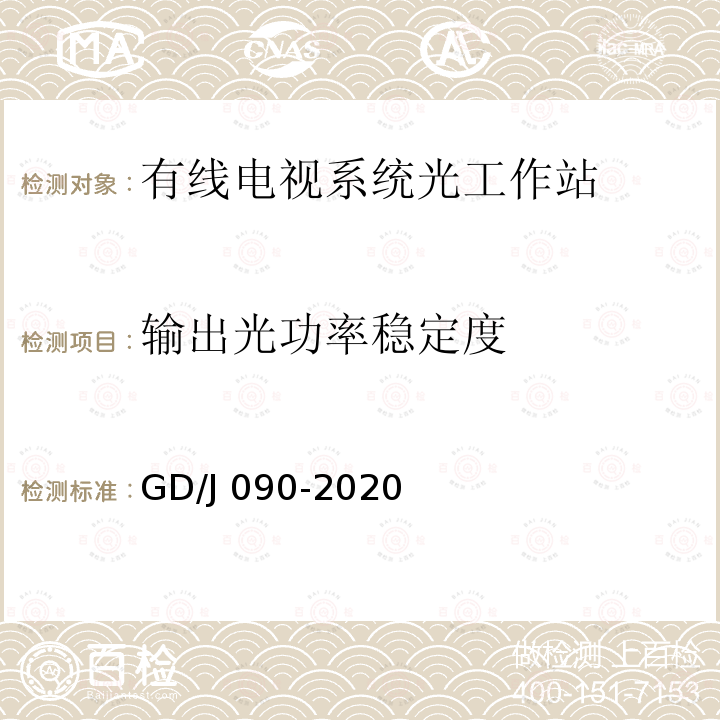 输出光功率稳定度 GD/J 090-2020 有线电视系统光工作站技术要求和测量方法 GD/J090-2020