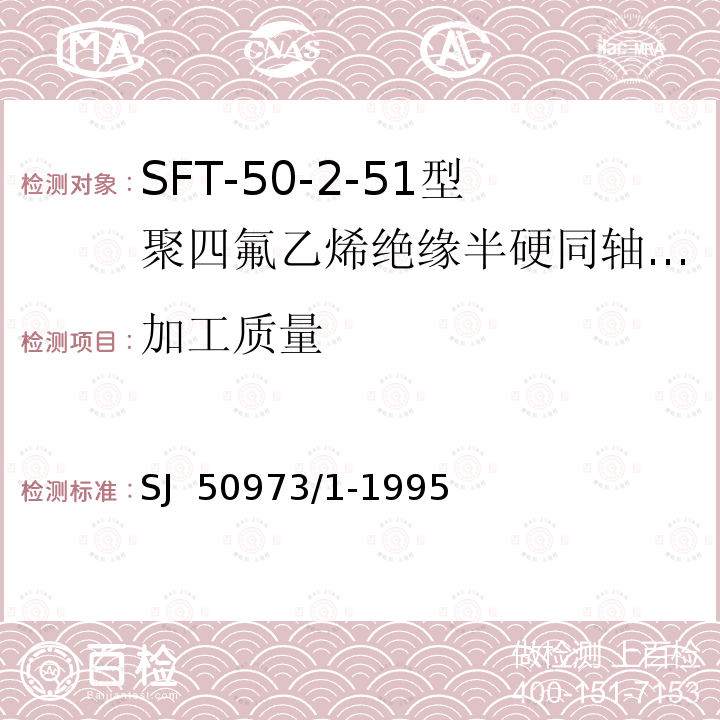 加工质量 SJ  50973/1-1995 SFT-50-2-51型聚四氟乙烯绝缘半硬同轴电缆详细规范 SJ 50973/1-1995