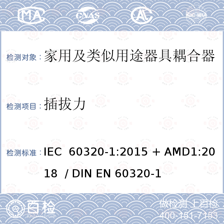 插拔力 家用和类似用途的器具耦合器 - 第1部分：通用要求 IEC 60320-1:2015 + AMD1:2018  / DIN EN 60320-1 (VDE 0625-1):2016-04;EN 60320-1:2015 + AC:2016