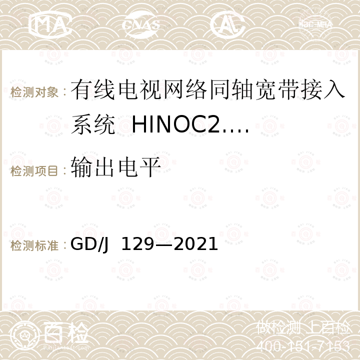 输出电平 GD/J 129-2021 有线电视网络同轴宽带接入系统HINOC2.0 头端设备技术要求和测量方法 GD/J 129—2021