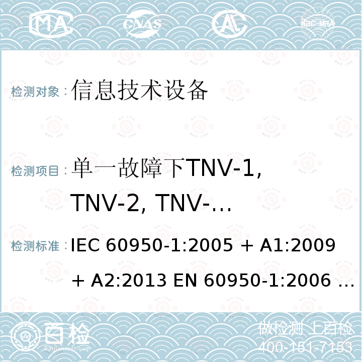 单一故障下TNV-1, TNV-2, TNV-3限值试验 信息技术设备的安全: 第1部分: 通用要求 IEC60950-1:2005 + A1:2009 + A2:2013 EN 60950-1:2006 + A11:2009 + A12:2011 + A1:2010 + A2:2013