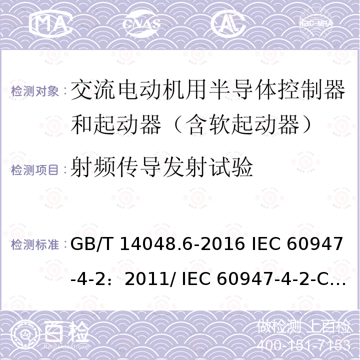 射频传导发射试验 低压开关设备和控制设备 第4-2部分：接触器和电动机起动器 交流电动机用半导体控制器和起动器(含软起动器) GB/T 14048.6-2016 IEC 60947-4-2：2011/ IEC 60947-4-2-CORR1-2012 EN 60947-4-2：2011/ EN 60947-4-2-CORR1-2012