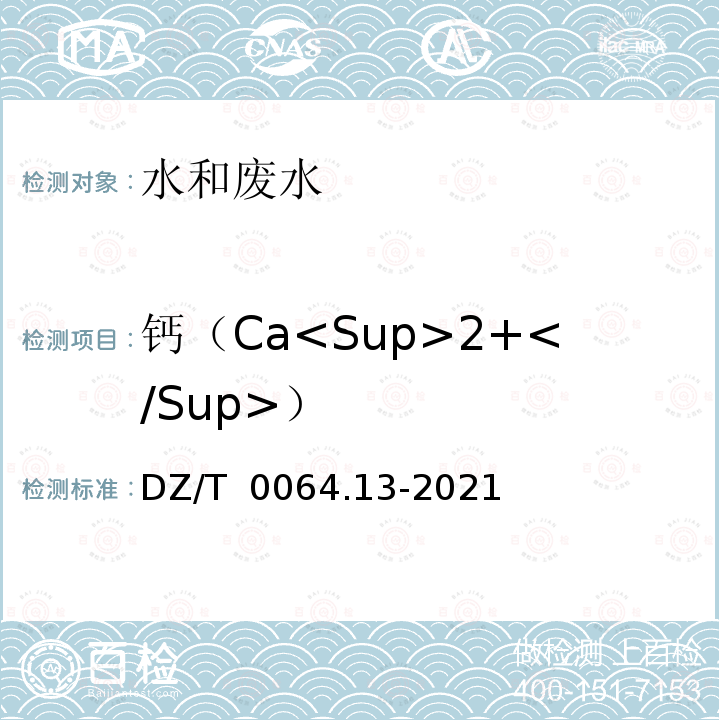 钙（Ca<Sup>2+</Sup>） DZ/T 0064.13-2021 地下水质分析方法 第13部分：钙量的测定 乙二胺四乙酸二钠滴定法