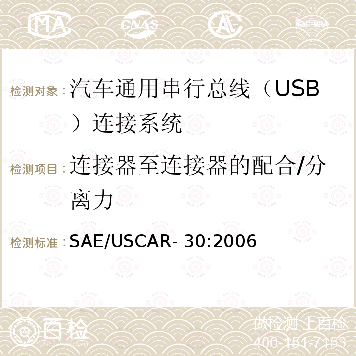 连接器至连接器的配合/分离力 SAE/USCAR- 30:2006 汽车通用串行总线（USB）连接系统性能规范 SAE/USCAR-30:2006