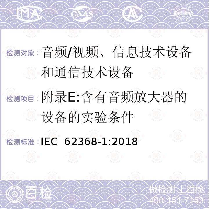 附录E:含有音频放大器的设备的实验条件 影音, 资讯及通讯技术设备 第1部分: 通用要求 IEC 62368-1:2018 