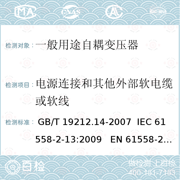 电源连接和其他外部软电缆或软线 电力变压器、电源装置和类似产品的安全 第14部分:一般用途自耦变压器的特殊要求 GB/T 19212.14-2007  IEC 61558-2-13:2009   EN 61558-2-13:2009； IEC 61558-2-13:2009； EN 61558-2-13:2009