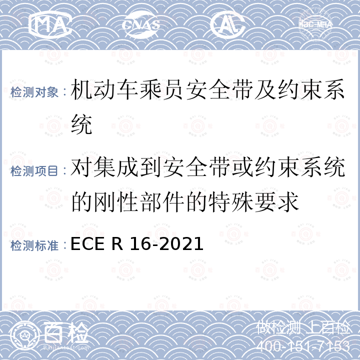 对集成到安全带或约束系统的刚性部件的特殊要求 ECE R16 欧洲经济委员会第16号法规：有关机动车乘员安全带、安全带提醒装置约束系统、儿童约束系统、ISOFIX儿童约束系统和I-SIZE儿童个约束系统认证的统一规定 -2021