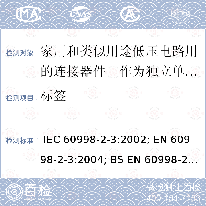 标签 家用和类似用途低压电路用的连接器件　第2部分：作为独立单元的带刺穿绝缘型夹紧件的连接器件的特殊要求 IEC 60998-2-3:2002; EN 60998-2-3:2004; BS EN 60998-2-3:2004; GB/T 13140.4-2008; AS/NZS IEC 60998.2.3:2012