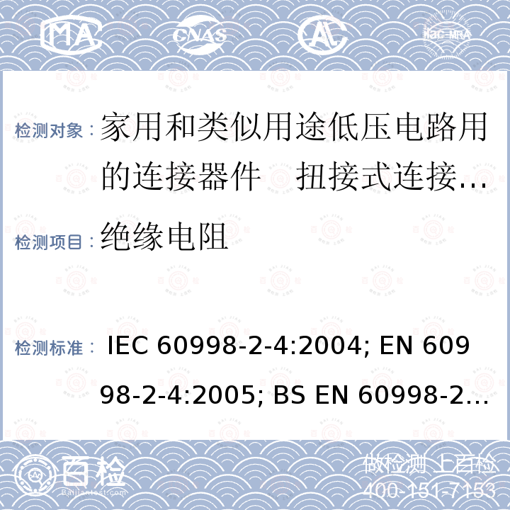 绝缘电阻 家用和类似用途低压电路用的连接器件　第2部分：扭接式连接器件的特殊要求 IEC 60998-2-4:2004; EN 60998-2-4:2005; BS EN 60998-2-4:2005; GB/T 13140.5-2008; AS/NZS IEC 60998.2.4:2012
