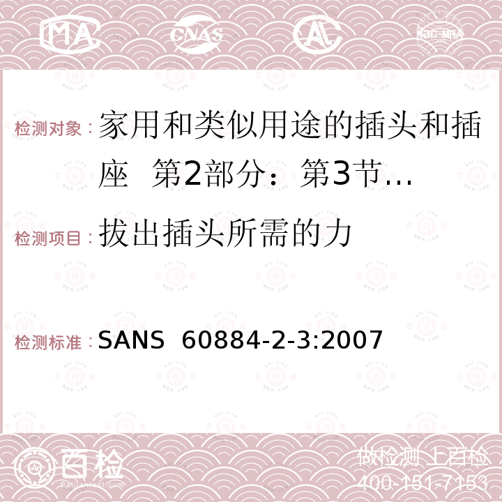 拔出插头所需的力 SANS  60884-2-3:2007 家用和类似用途的插头和插座  第2部分：第3节:固定式无联锁开关插座的特殊要求 SANS 60884-2-3:2007