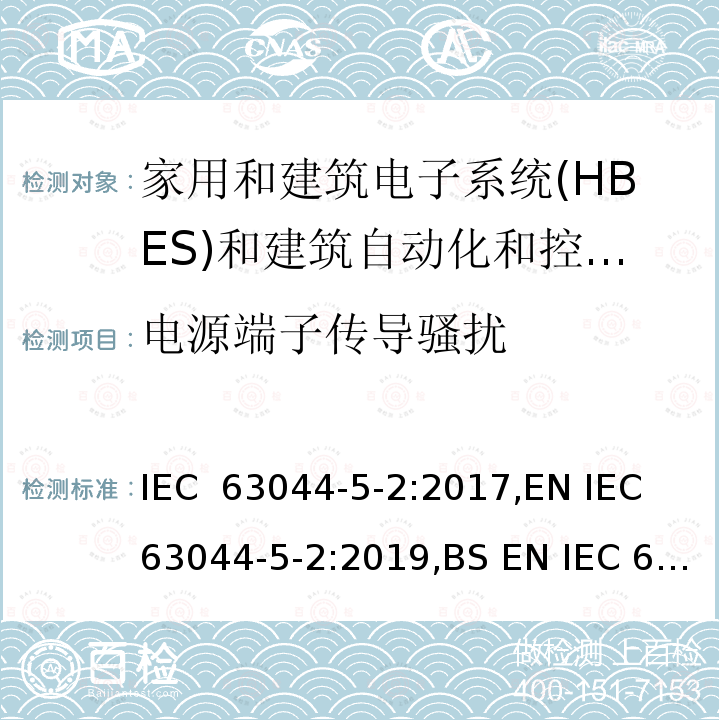 电源端子传导骚扰 家庭和建筑电子系统(HBES)和建筑自动化   控制系统(BACS)-第5-2部分: 住宅、商业和   轻工业环境HBES/BACS的电磁兼容性要求 IEC 63044-5-2:2017,EN IEC 63044-5-2:2019,BS EN IEC 63044-5-2:2019