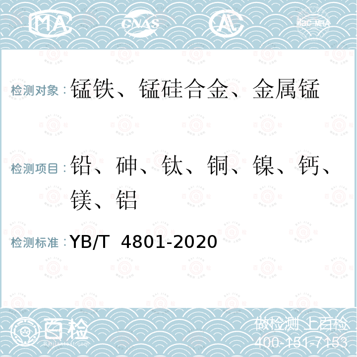 铅、砷、钛、铜、镍、钙、镁、铝 YB/T 4801-2020 锰铁、锰硅合金和金属锰 铅、砷、钛、铜、镍、钙、镁、铝含量的测定 电感耦合等离子体原子发射光谱法