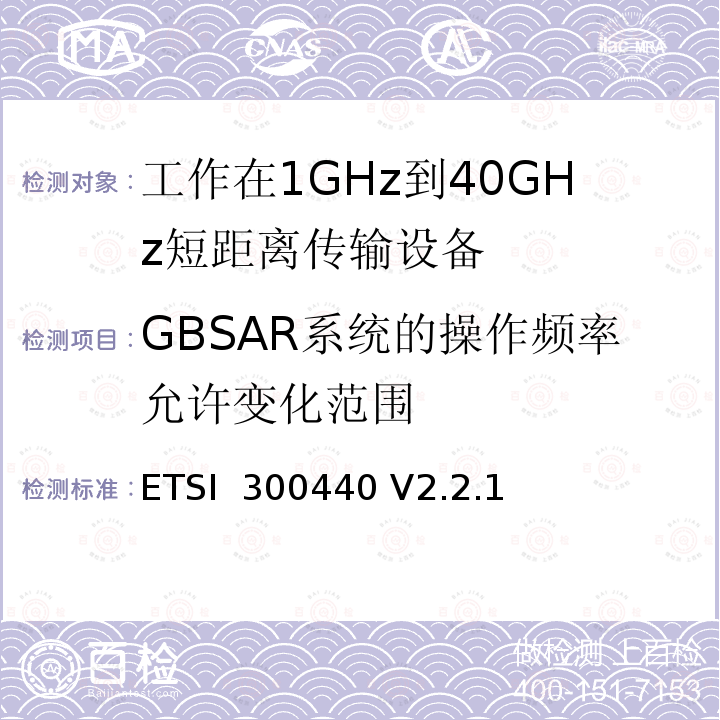 GBSAR系统的操作频率允许变化范围 ETSI  300440 V2.2.1 《短距离设备（SRD）; 1 GHz至40 GHz频率范围内使用的无线电设备;符合2004/53 / EU指令第3.16条要求的协调标准》 ETSI 300440 V2.2.1