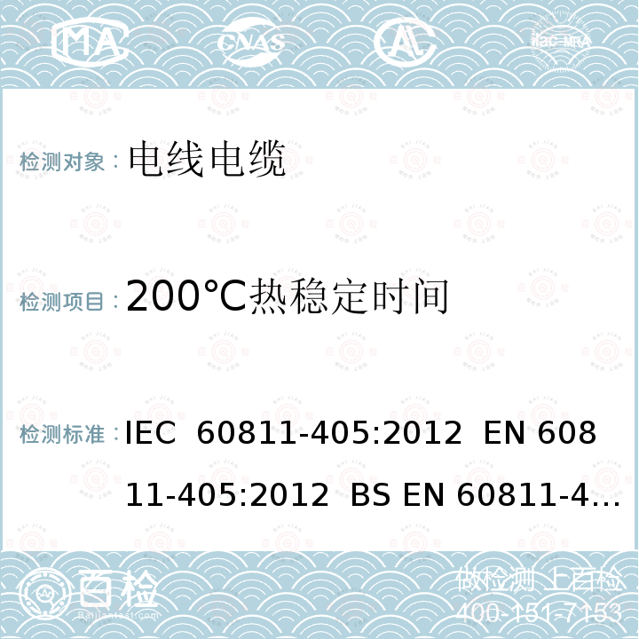 200℃热稳定时间 IEC 60811-4 电缆和光缆 非金属材料的试验方法 第405 部分：综合试验 PVC绝缘和PVC护套的热稳定性试验 05:2012  EN 60811-405:2012  BS EN 60811-405:2012