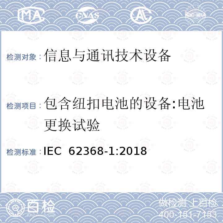 包含纽扣电池的设备:电池更换试验 音频/视频、信息技术和通信技术设备 第1部分：安全要求 IEC 62368-1:2018