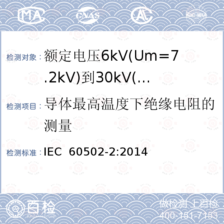 导体最高温度下绝缘电阻的测量 额定电压1kV(Um=1.2kV)到30kV(Um=36kV)挤包绝缘电力电缆及附件 第2部分：额定电压6kV(Um=7.2kV)到30kV(Um=36kV)电缆 IEC 60502-2:2014