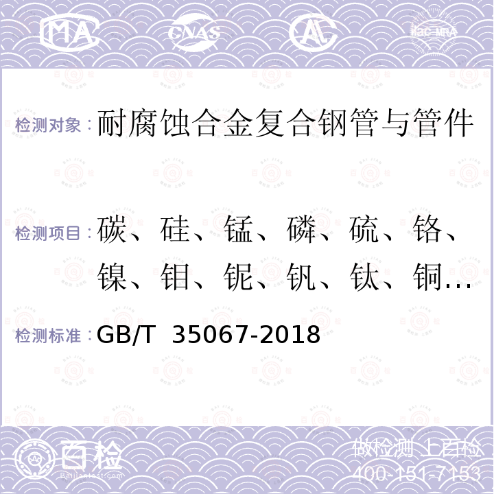 碳、硅、锰、磷、硫、铬、镍、钼、铌、钒、钛、铜、硼、铝、砷、锡、钨、钴 GB/T 35067-2018 石油天然气工业用耐腐蚀合金复合弯管