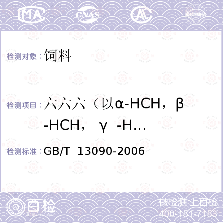 六六六（以α-HCH，β-HCH， γ  -HCH之和计） GB/T 13090-2006 饲料中六六六、滴滴涕的测定