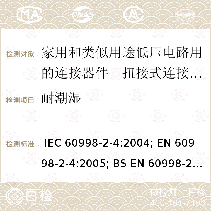 耐潮湿 家用和类似用途低压电路用的连接器件　第2部分：扭接式连接器件的特殊要求 IEC 60998-2-4:2004; EN 60998-2-4:2005; BS EN 60998-2-4:2005; GB/T 13140.5-2008; AS/NZS IEC 60998.2.4:2012
