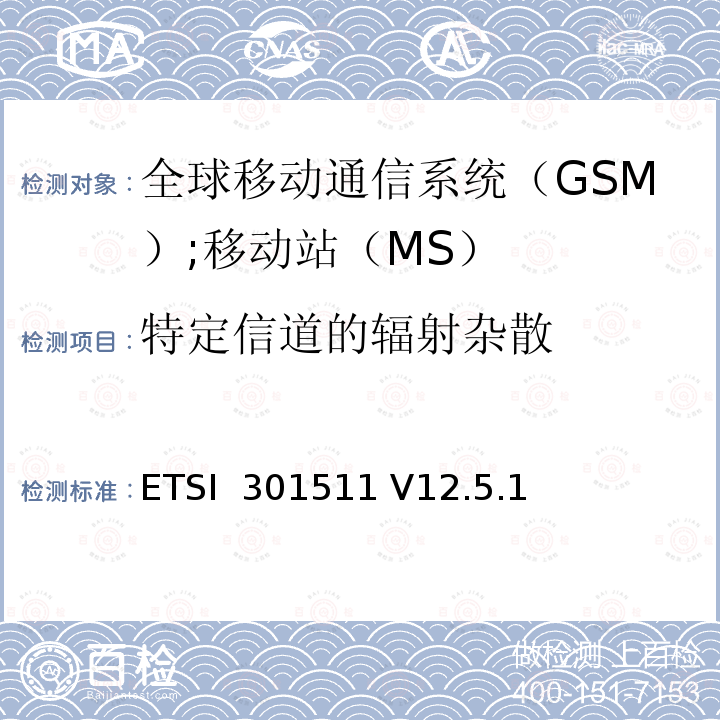 特定信道的辐射杂散 ETSI  301511 V12.5.1 《全球移动通信系统（GSM）;移动站（MS）设备;统一标准涵盖了2014/53 / EU指令第3.2条的基本要求》 ETSI 301511 V12.5.1