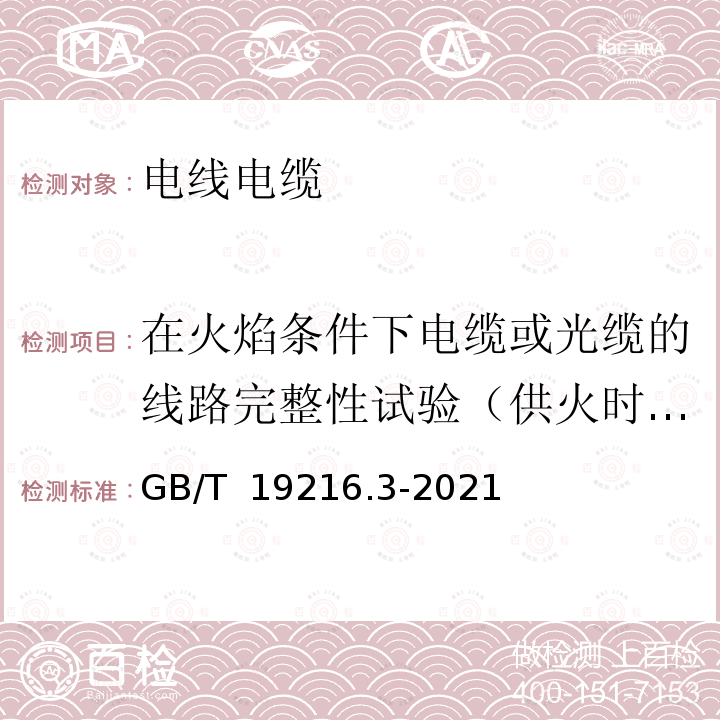 在火焰条件下电缆或光缆的线路完整性试验（供火时施加冲击） GB/T 19216.3-2021 在火焰条件下电缆或光缆的线路完整性试验 第3部分：火焰温度不低于830 ℃的供火并施加冲击振动，额定电压0.6/1 kV及以下电缆穿在金属管中进行的试验方法