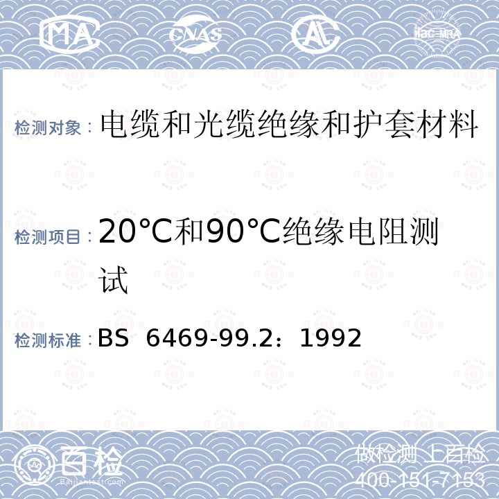 20℃和90℃绝缘电阻测试 BS 6469-99.2-1992 电缆的绝缘和护套材料 第99部分:用于英国的试验方法,但不规定在BS EN 60811或BS 6469的其它部分中 第2节:电气试验