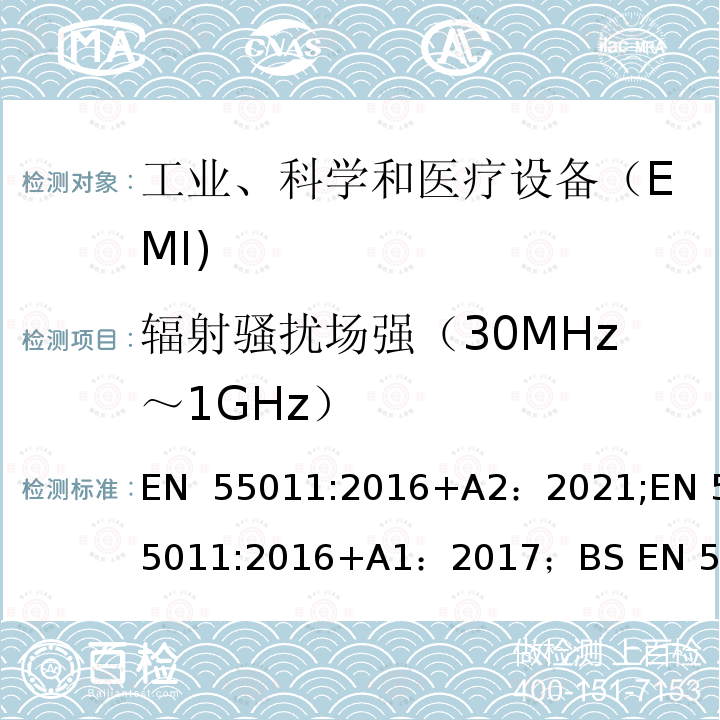 辐射骚扰场强（30MHz～1GHz） EN 55011:2016 工业、科学和医疗（ISM）射频设备电磁骚扰特性的测量方法和限值 +A2：2021;+A1：2017；BS EN 55011: 2016+A2:2021；BS  +A1：2017