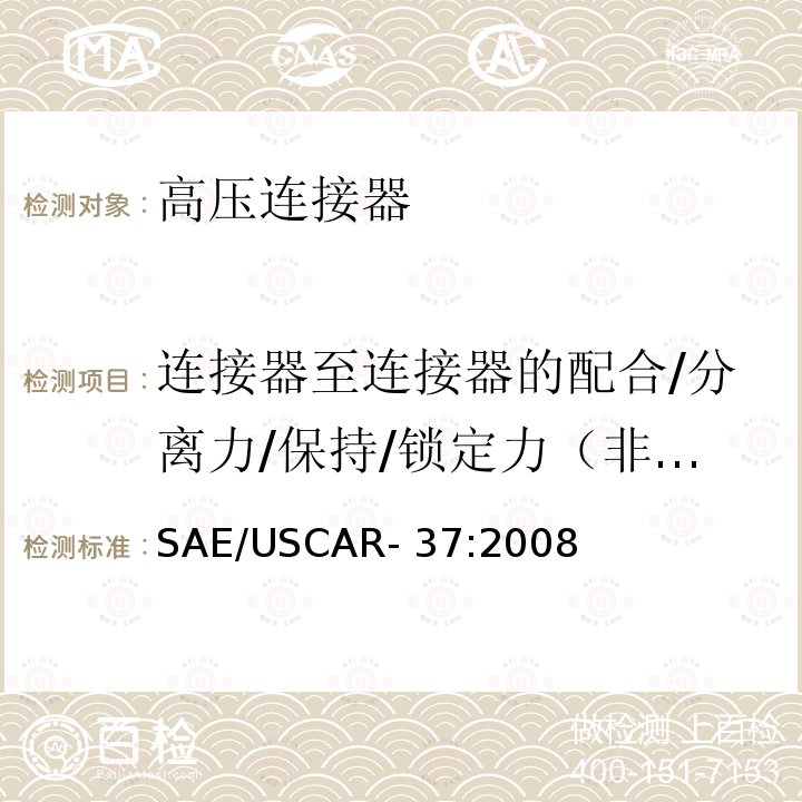 连接器至连接器的配合/分离力/保持/锁定力（非机械辅助） SAE/USCAR- 37:2008 高压连接器性能规范-SAE/USCAR-2补充 SAE/USCAR-37:2008