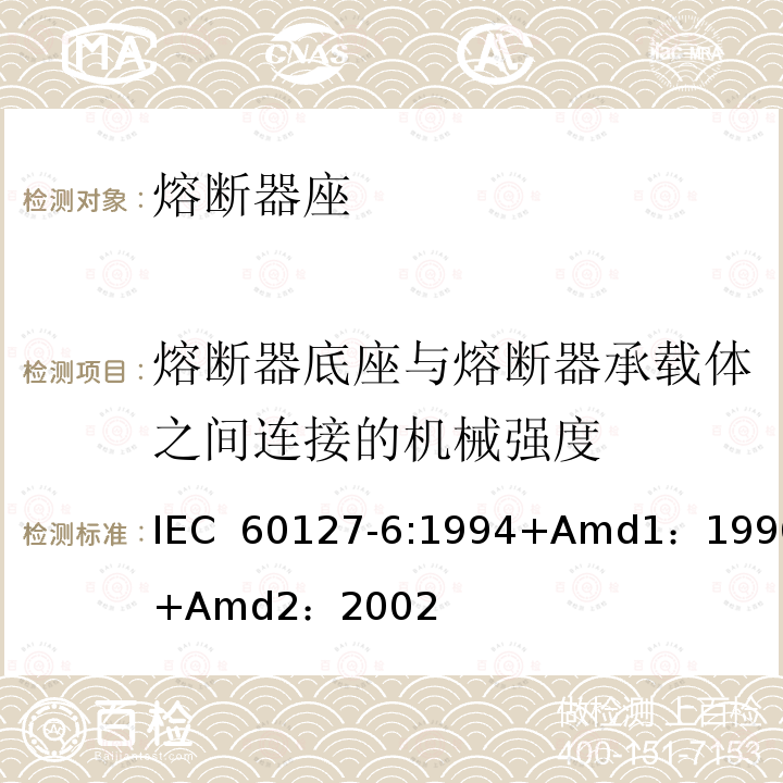 熔断器底座与熔断器承载体之间连接的机械强度 小型熔断器第6部分:小型管状熔断体的熔断器座  IEC 60127-6:1994+Amd1：1996+Amd2：2002