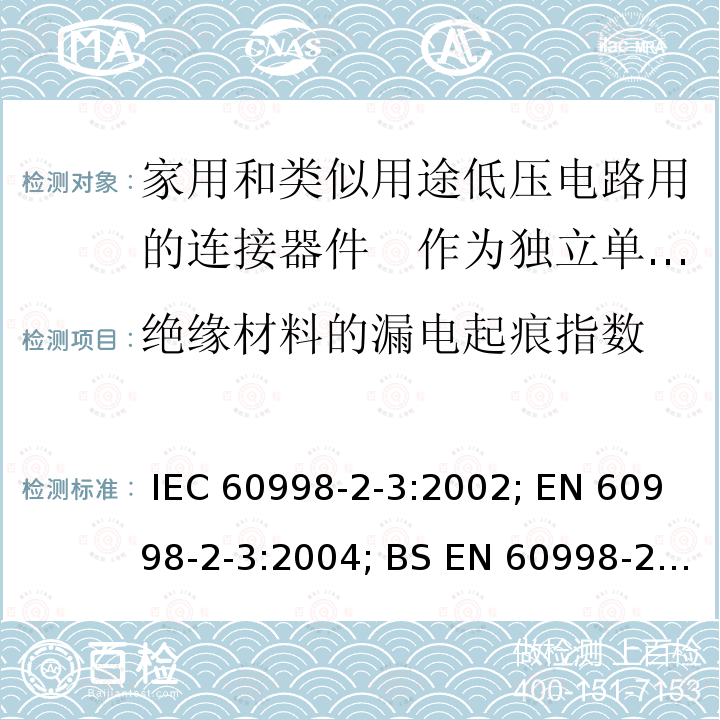 绝缘材料的漏电起痕指数 家用和类似用途低压电路用的连接器件　第2部分：作为独立单元的带刺穿绝缘型夹紧件的连接器件的特殊要求 IEC 60998-2-3:2002; EN 60998-2-3:2004; BS EN 60998-2-3:2004; GB/T 13140.4-2008; AS/NZS IEC 60998.2.3:2012