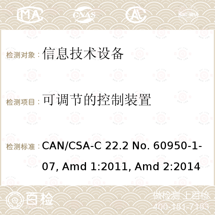 可调节的控制装置 CSA-C22.2 NO. 60 信息技术设备　安全　第1部分：通用要求 CAN/CSA-C22.2 No. 60950-1-07, Amd 1:2011, Amd 2:2014