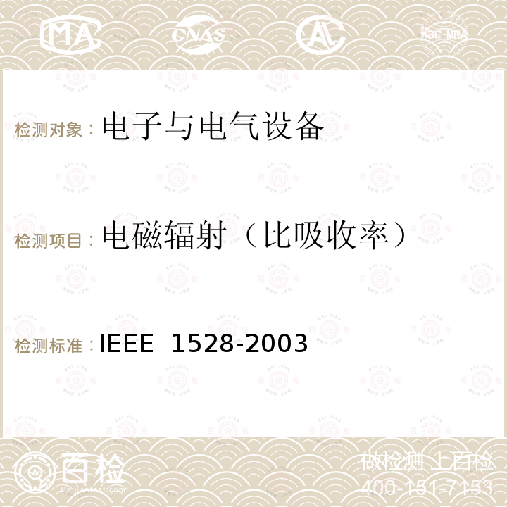 电磁辐射（比吸收率） IEEE 测定人体头部中来自无线通信装置的峰值空间平均比吸收率SAR的实施规程:测量技术 IEEE 1528-2003 IEEE 测定人体头部中来自无线通信装置的峰值空间平均比吸收率(SAR)的实施规程:测量技术 IEEE 1528-2003