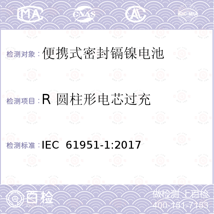 R 圆柱形电芯过充 含碱性或其它非酸性电解质的蓄电池和蓄电池组—便携式密封单体蓄电池 第1部分：镉镍电池 IEC 61951-1:2017