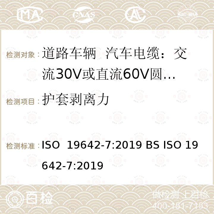 护套剥离力 道路车辆  汽车电缆  第7部分：交流30V或直流60V圆形护套的屏蔽和非屏蔽多芯和单芯铜导体电缆的尺寸和要求 ISO 19642-7:2019 BS ISO 19642-7:2019