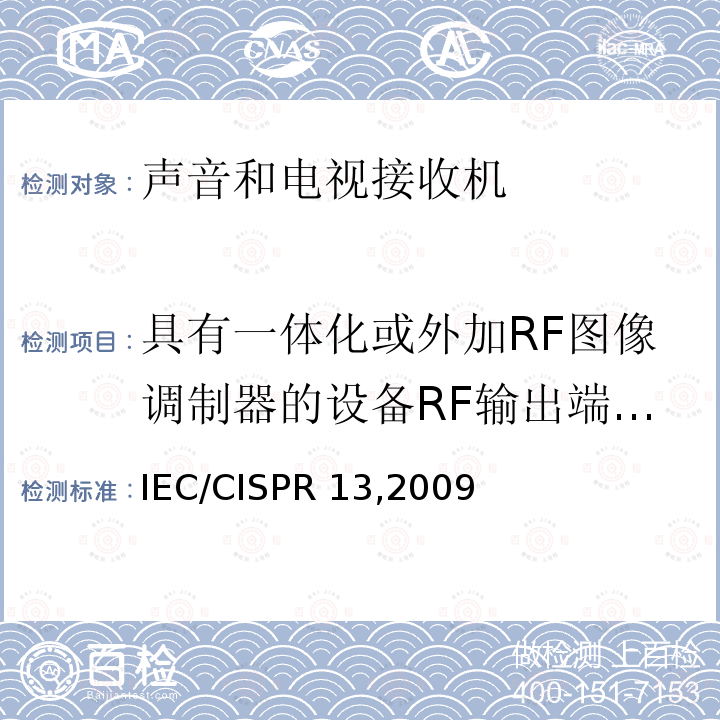 具有一体化或外加RF图像调制器的设备RF输出端有用信号和骚扰信号电压 《收音机和电视机及有关设备 无线电骚扰特性 测量方法和限值》 IEC/CISPR13,2009