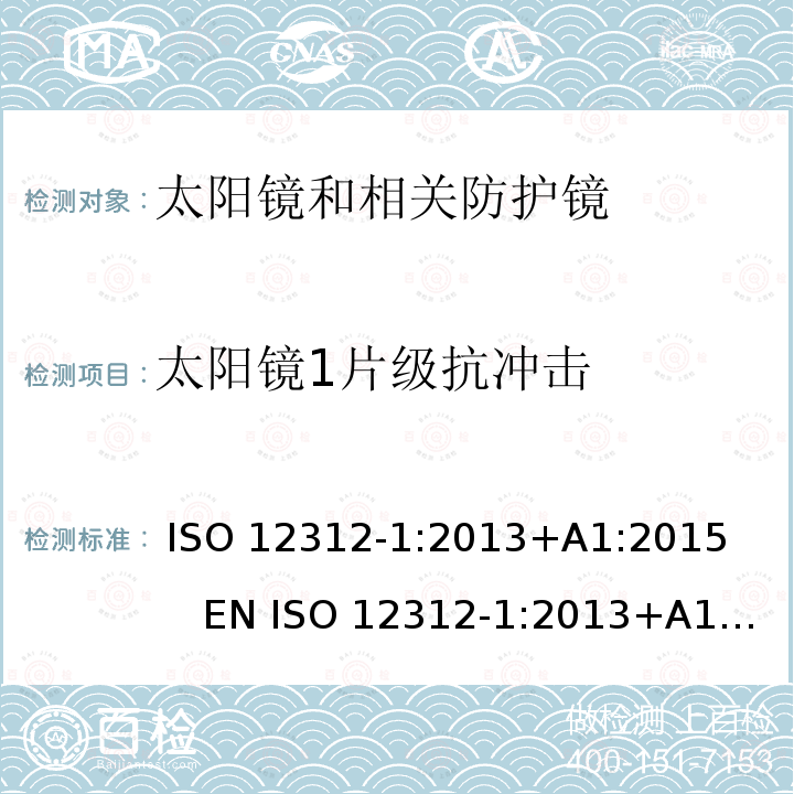 太阳镜1片级抗冲击 ISO 12312-1:2013 眼睛和脸部保护   太阳镜和相关眼镜  第1部分：一般用途太阳镜 +A1:2015      EN +A1:2015         DIN EN ISO 12312-1:2015-12      BS EN ISO 12312-1:2015-12